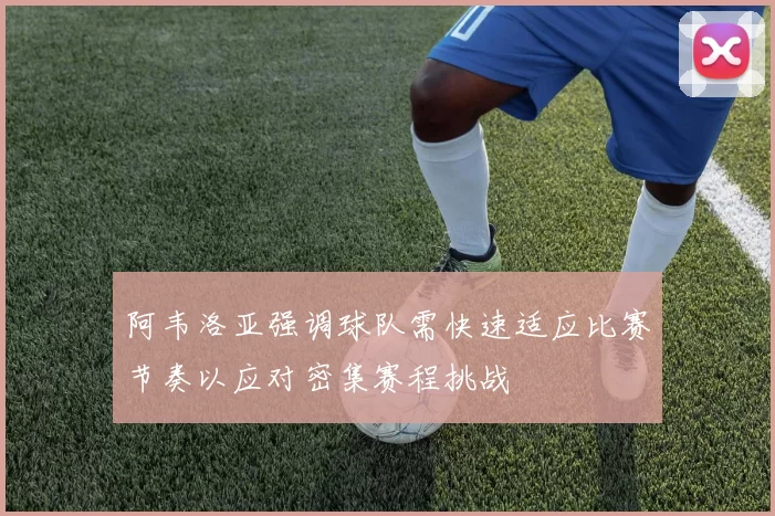 阿韦洛亚强调球队需快速适应比赛节奏以应对密集赛程挑战