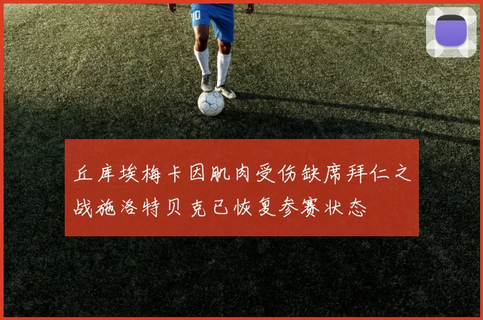 丘库埃梅卡因肌肉受伤缺席拜仁之战施洛特贝克已恢复参赛状态