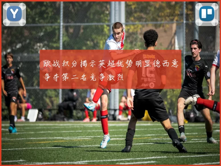 欧战积分揭示英超优势明显德西意争夺第二名竞争激烈