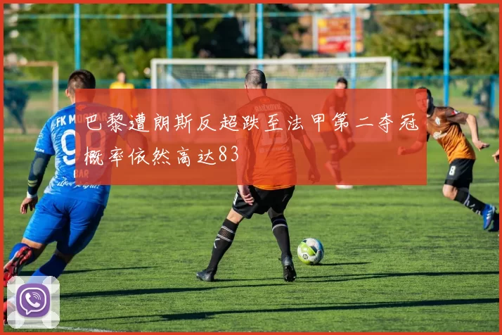 巴黎遭朗斯反超跌至法甲第二夺冠概率依然高达83