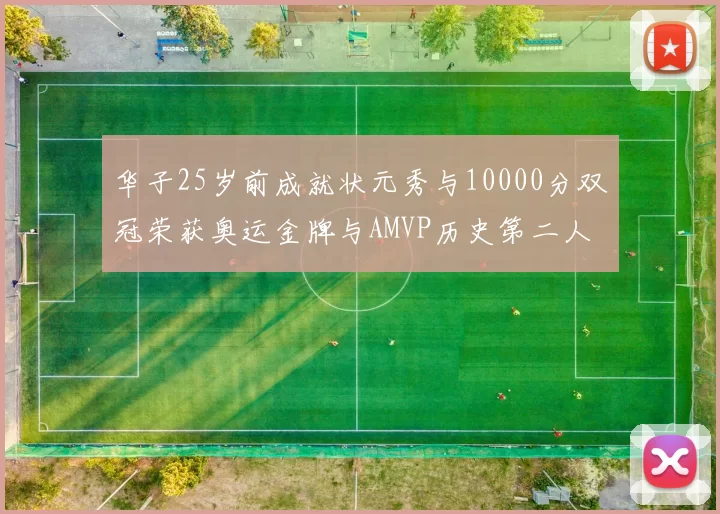 华子25岁前成就状元秀与10000分双冠荣获奥运金牌与AMVP历史第二人比肩老詹