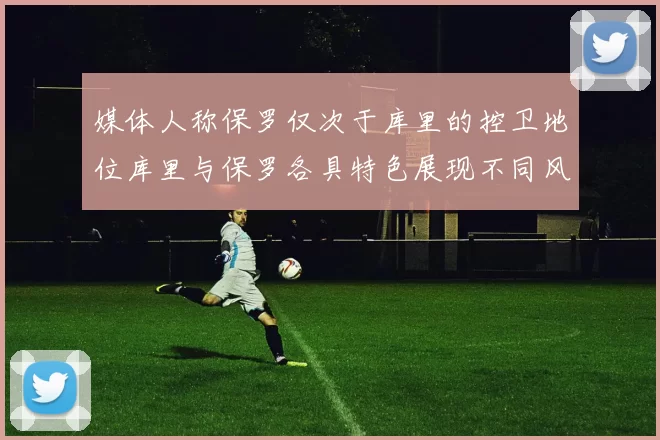 媒体人称保罗仅次于库里的控卫地位库里与保罗各具特色展现不同风格