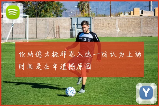 伦纳德力挺邓恩入选一防认为上场时间是去年遗憾原因