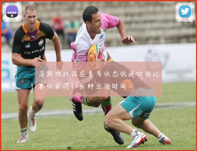 马斯坦托诺在皇马状态低迷四场比赛仅获得13分钟出场时间