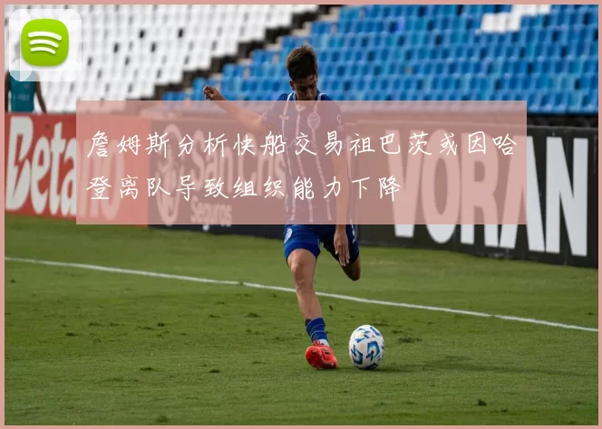 詹姆斯分析快船交易祖巴茨或因哈登离队导致组织能力下降